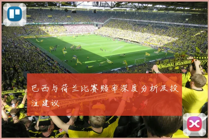 巴西与荷兰比赛赔率深度分析及投注建议