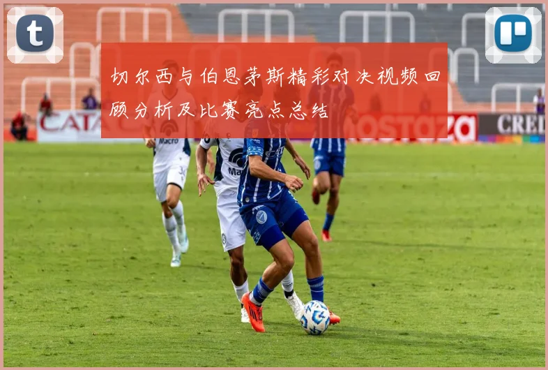 切尔西与伯恩茅斯精彩对决视频回顾分析及比赛亮点总结