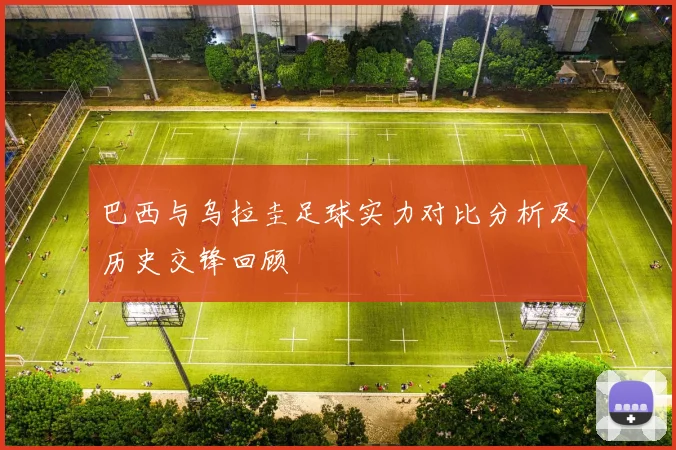 巴西与乌拉圭足球实力对比分析及历史交锋回顾