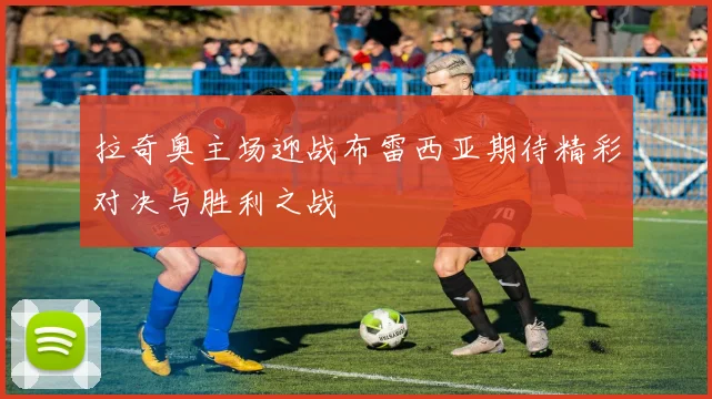 拉奇奥主场迎战布雷西亚期待精彩对决与胜利之战