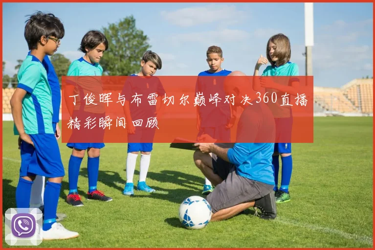 丁俊晖与布雷切尔巅峰对决360直播精彩瞬间回顾