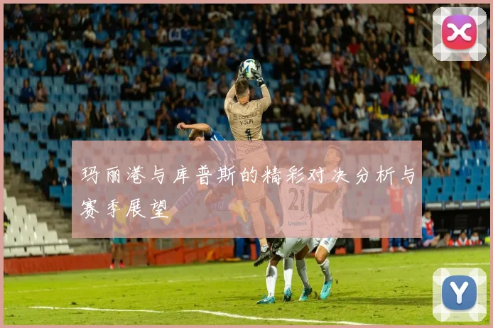 玛丽港与库普斯的精彩对决分析与赛季展望