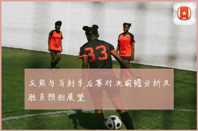 灰熊与马刺季后赛对决前瞻分析及胜负预测展望