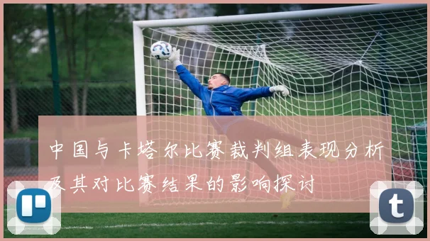 中国与卡塔尔比赛裁判组表现分析及其对比赛结果的影响探讨