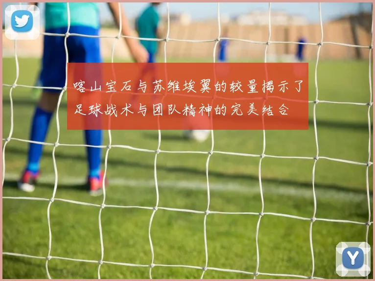 喀山宝石与苏维埃翼的较量揭示了足球战术与团队精神的完美结合