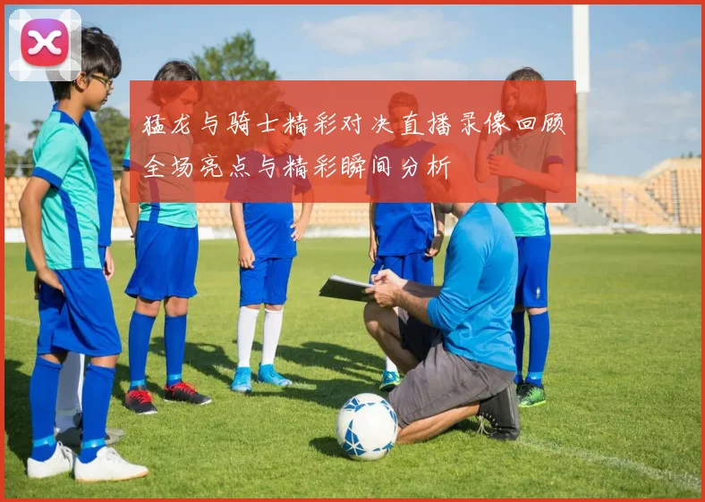 猛龙与骑士精彩对决直播录像回顾全场亮点与精彩瞬间分析