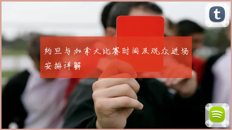 约旦与加拿大比赛时间及观众进场安排详解