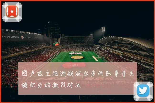 图卢兹主场迎战波尔多两队争夺关键积分的激烈对决