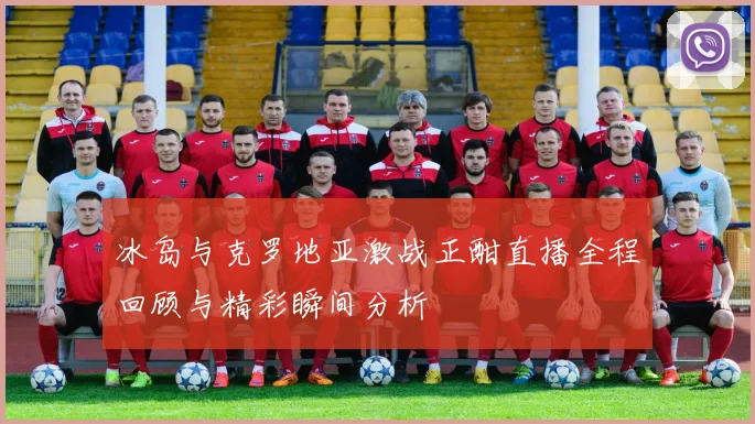 冰岛与克罗地亚激战正酣直播全程回顾与精彩瞬间分析