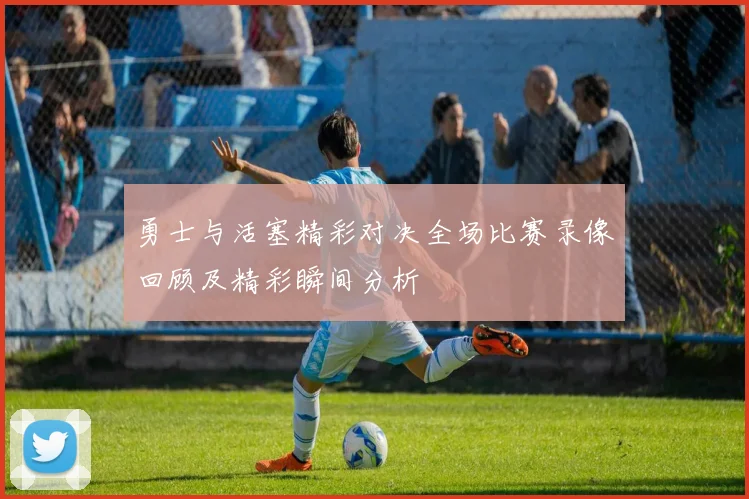 勇士与活塞精彩对决全场比赛录像回顾及精彩瞬间分析