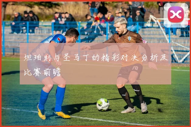 坦珀利与圣马丁的精彩对决分析及比赛前瞻