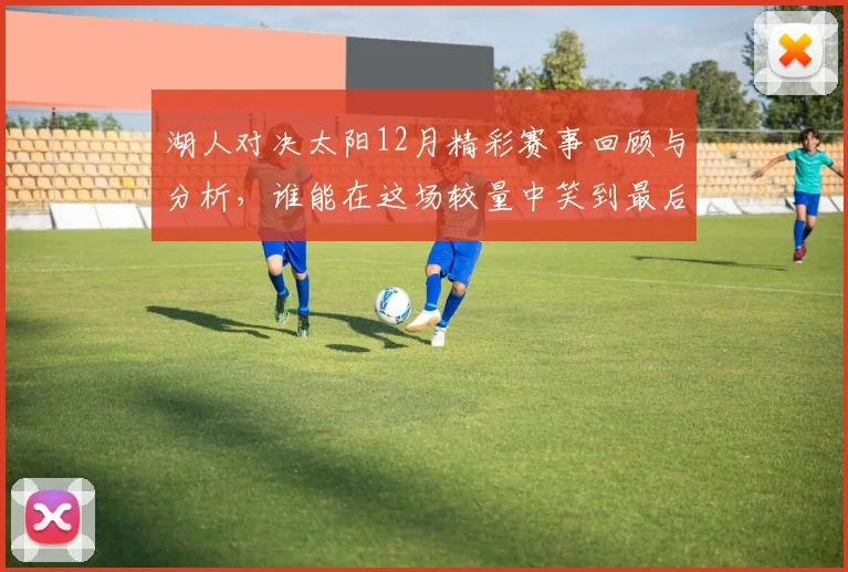 湖人对决太阳12月精彩赛事回顾与分析，谁能在这场较量中笑到最后