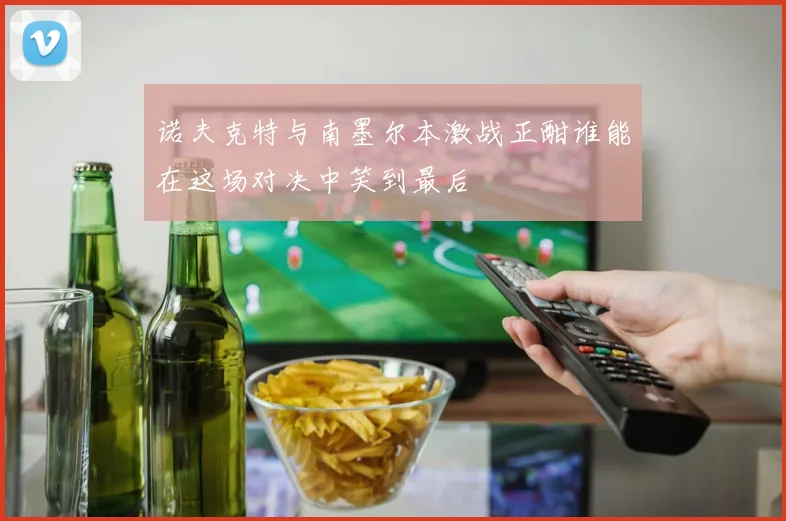 诺夫克特与南墨尔本激战正酣谁能在这场对决中笑到最后