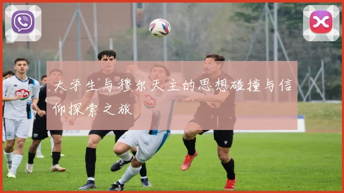 大学生与穆尔天主的思想碰撞与信仰探索之旅