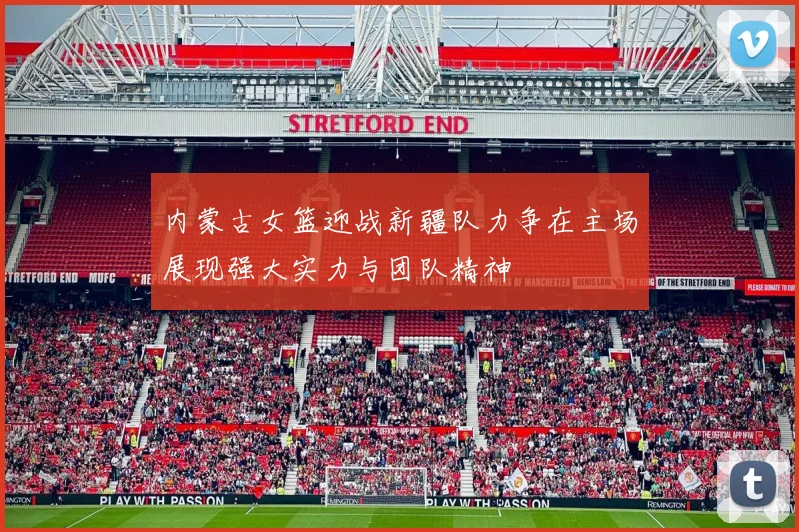 内蒙古女篮迎战新疆队力争在主场展现强大实力与团队精神