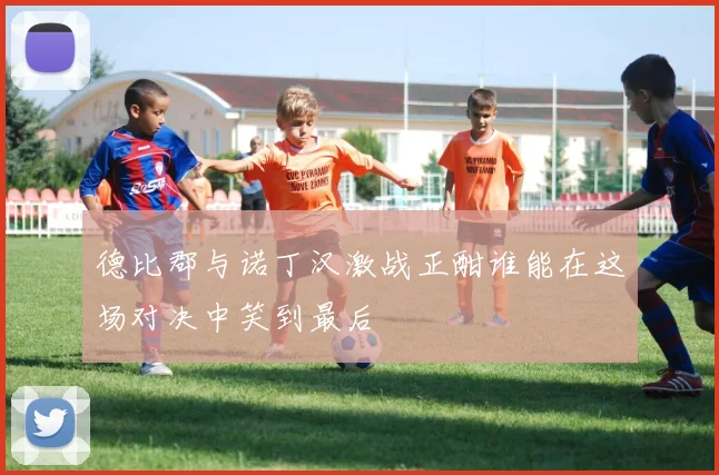 德比郡与诺丁汉激战正酣谁能在这场对决中笑到最后