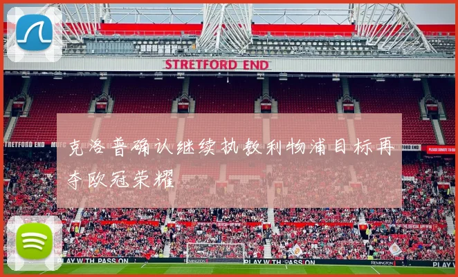 克洛普确认继续执教利物浦目标再夺欧冠荣耀