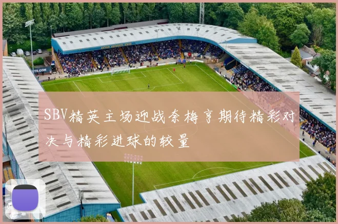 SBV精英主场迎战奈梅亨期待精彩对决与精彩进球的较量