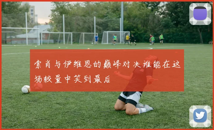 索肖与伊维恩的巅峰对决谁能在这场较量中笑到最后