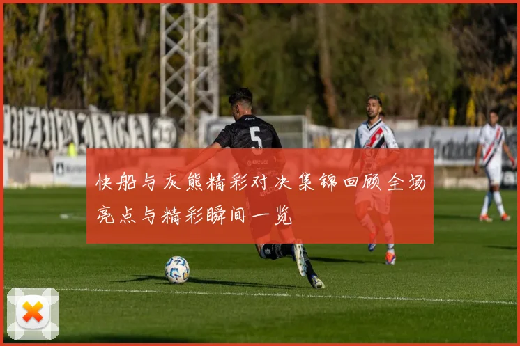 快船与灰熊精彩对决集锦回顾全场亮点与精彩瞬间一览