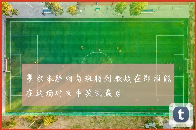 墨尔本胜利与班特列激战在即谁能在这场对决中笑到最后