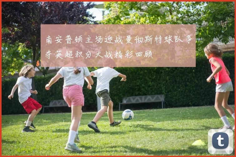 南安普顿主场迎战曼彻斯特球队争夺英超积分大战精彩回顾