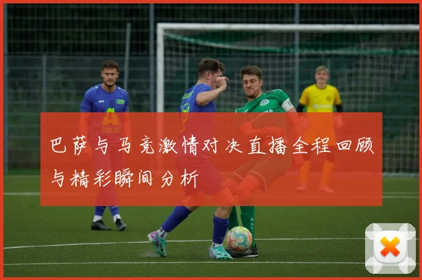 巴萨与马竞激情对决直播全程回顾与精彩瞬间分析