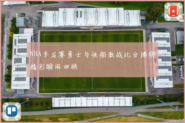 NBA季后赛勇士与快船激战比分揭晓精彩瞬间回顾