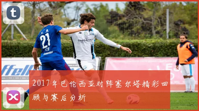 2017年巴伦西亚对阵塞尔塔精彩回顾与赛后分析