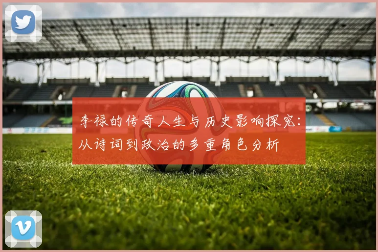 李禄的传奇人生与历史影响探究：从诗词到政治的多重角色分析